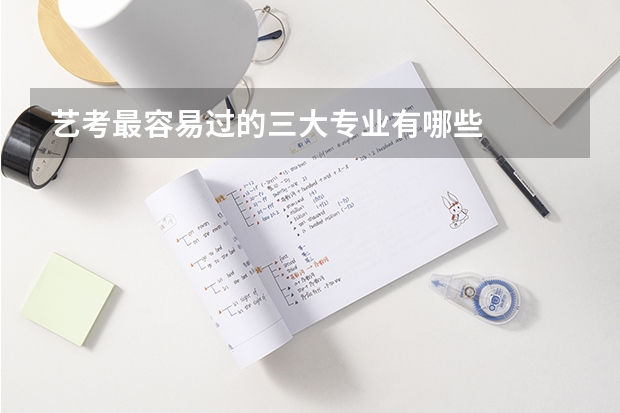 艺考最容易过的三大专业有哪些