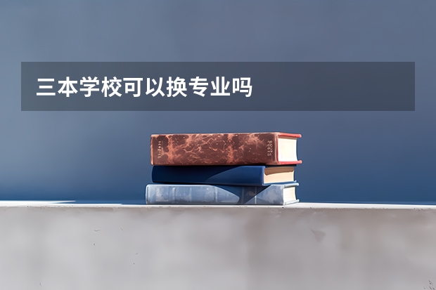 三本学校可以换专业吗
