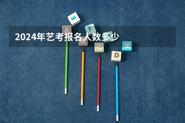 2024年艺考报名人数多少