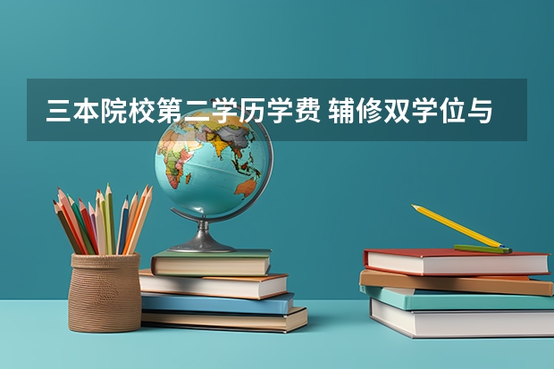 三本院校第二学历学费 辅修双学位与本科二学历的区别？