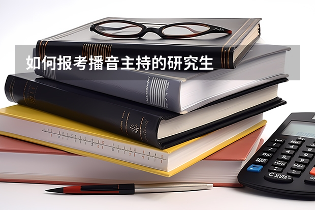 如何报考播音主持的研究生