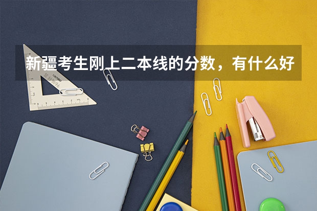 新疆考生刚上二本线的分数,有什么好学校推荐?