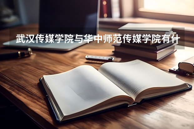 武汉传媒学院与华中师范传媒学院有什么区别吗