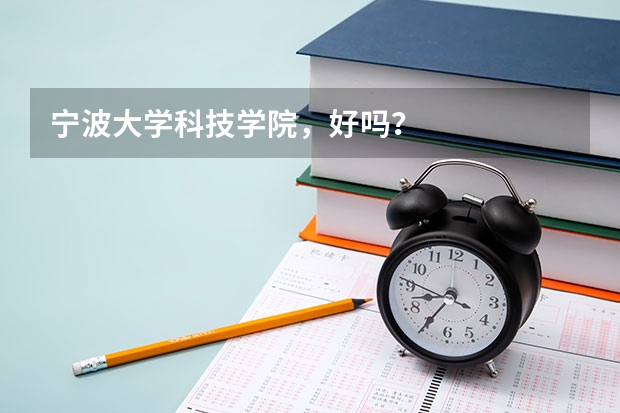 宁波大学科技学院，好吗？