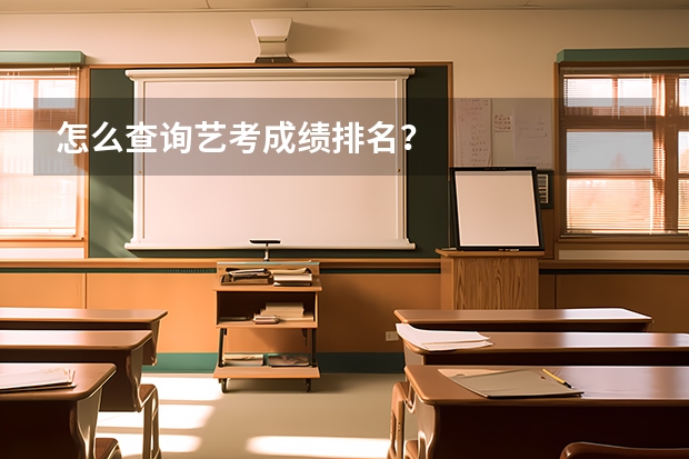 怎么查询艺考成绩排名？