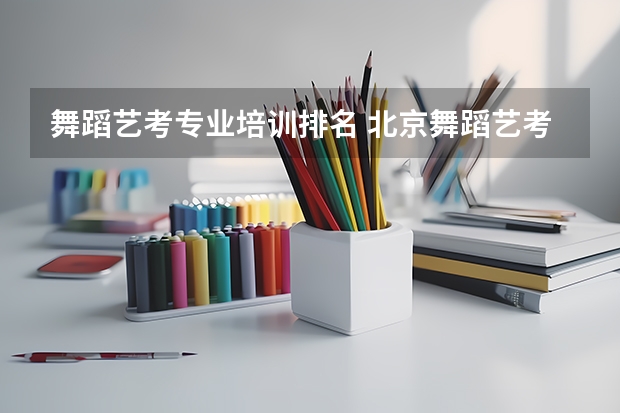 舞蹈艺考专业培训排名 北京舞蹈艺考机构排名