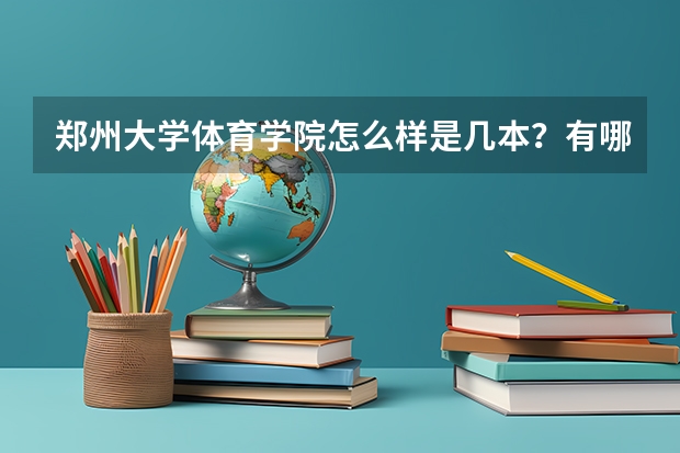 郑州大学体育学院怎么样是几本？有哪些王牌专业怎么样？学费一年多少？