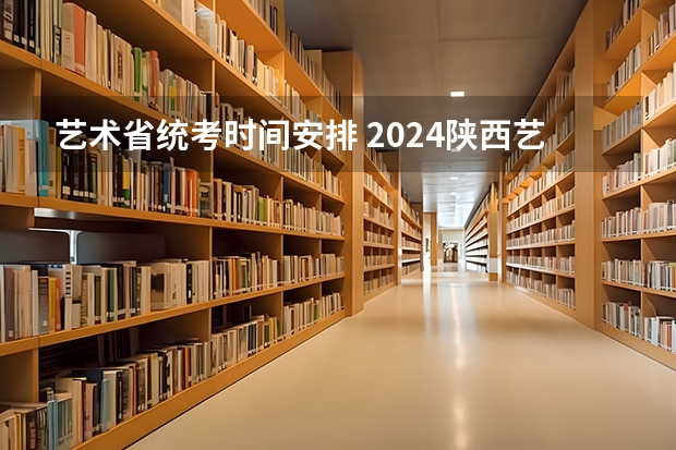 艺术省统考时间安排 2024陕西艺术统考时间及考点安排