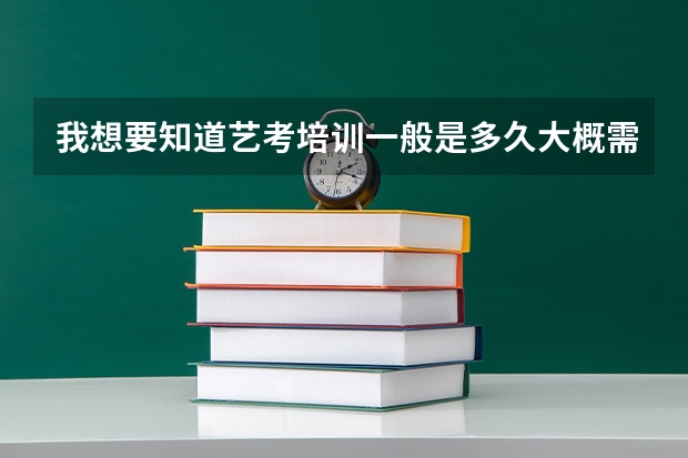 我想要知道艺考培训一般是多久大概需要多少钱？