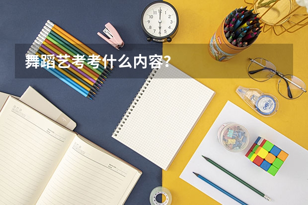 舞蹈艺考考什么内容？