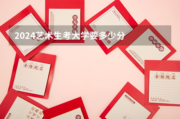 2024艺术生考大学要多少分