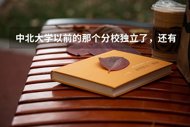 中北大学以前的那个分校独立了，还有三本吗？