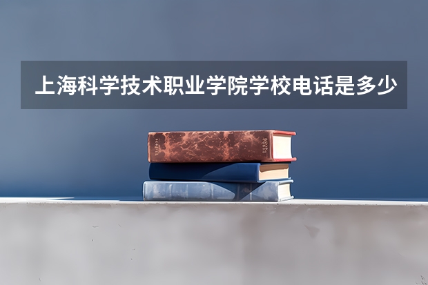 上海科学技术职业学院学校电话是多少