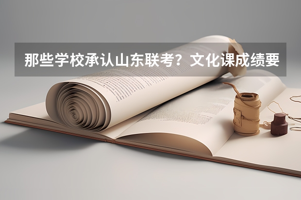 那些学校承认山东联考？文化课成绩要多少？