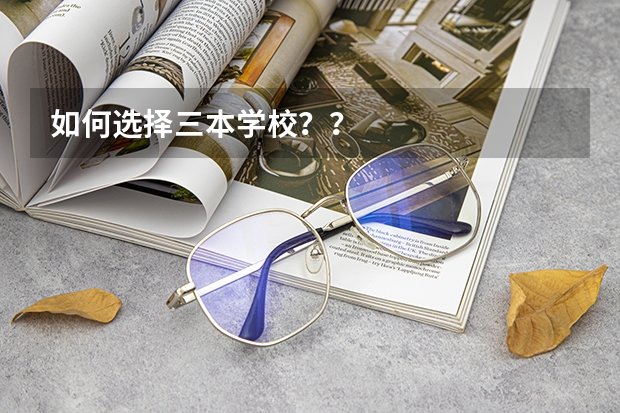 如何选择三本学校？？