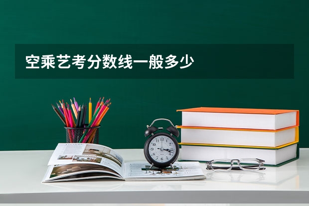 空乘艺考分数线一般多少
