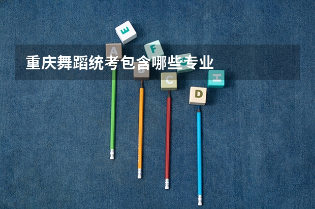 重庆舞蹈统考包含哪些专业