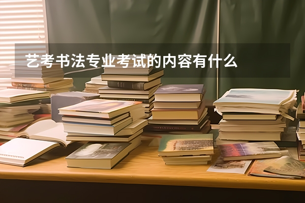 艺考书法专业考试的内容有什么