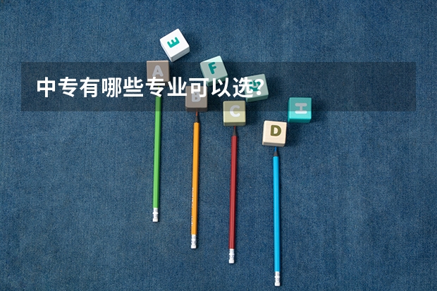 中专有哪些专业可以选?