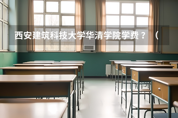 西安建筑科技大学华清学院学费 ？（西安建筑华清学院？ 西安建筑科技大学华清学院面积？）