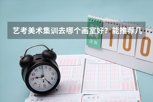 艺考美术集训去哪个画室好？能推荐几个优秀画室吗？