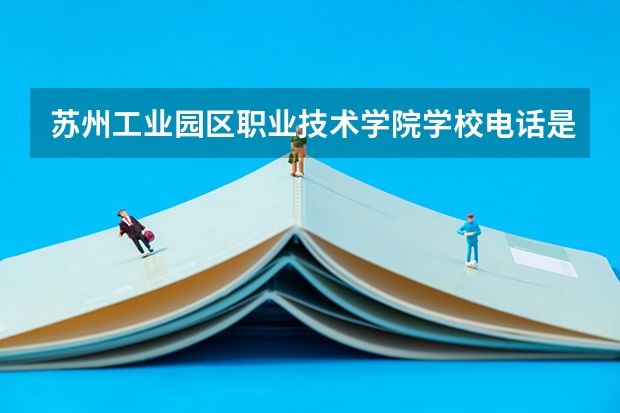 苏州工业园区职业技术学院学校电话是多少