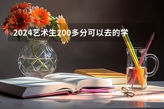 2024艺术生200多分可以去的学校 哪些院校能录取