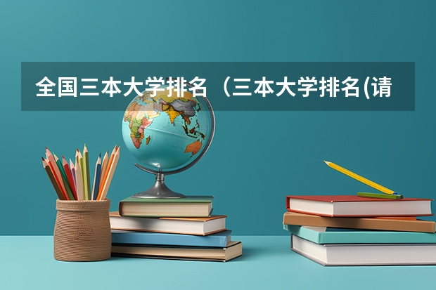 全国三本大学排名(三本大学排名(请有理据的填写谢谢了))