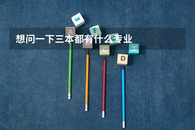 想问一下三本都有什么专业