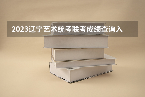 2023辽宁艺术统考/联考成绩查询入口（2024贵州艺术统考/联考成绩查询时间安排）