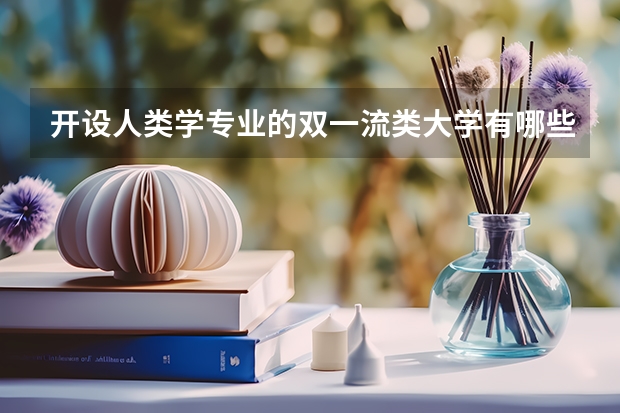 开设人类学专业的双一流类大学有哪些