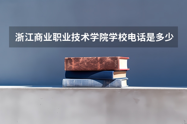 浙江商业职业技术学院学校电话是多少