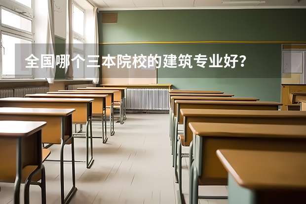 全国哪个三本院校的建筑专业好？