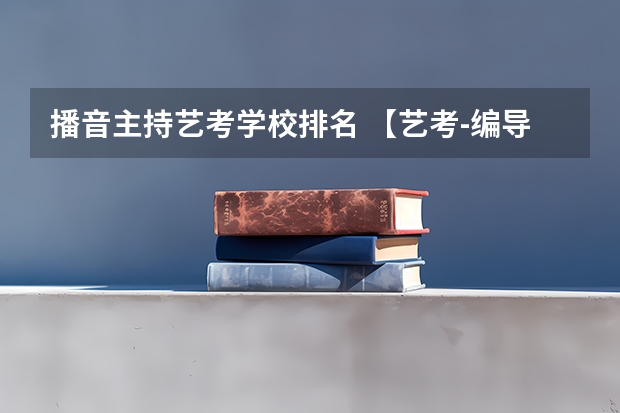 播音主持艺考学校排名 【艺考-编导】全国编导类高校排名