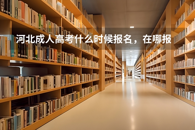 河北成人高考什么时候报名，在哪报