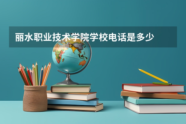 丽水职业技术学院学校电话是多少