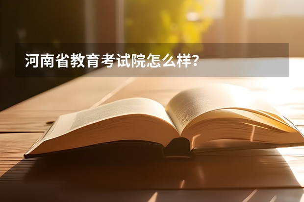 河南省教育考试院怎么样？