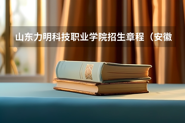 山东力明科技职业学院招生章程（安徽师范大学普通本科招生章程）