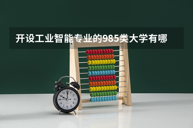 开设工业智能专业的985类大学有哪些学校