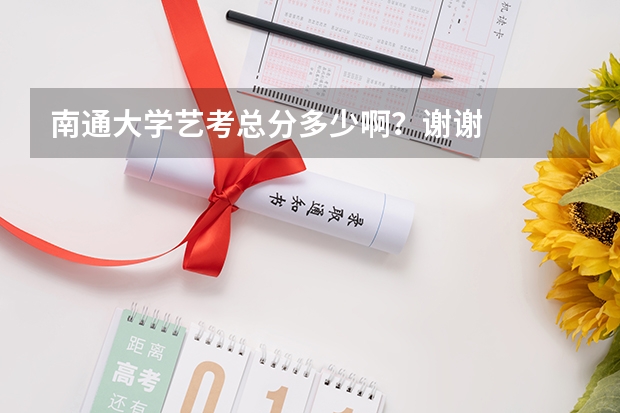 南通大学艺考总分多少啊？谢谢