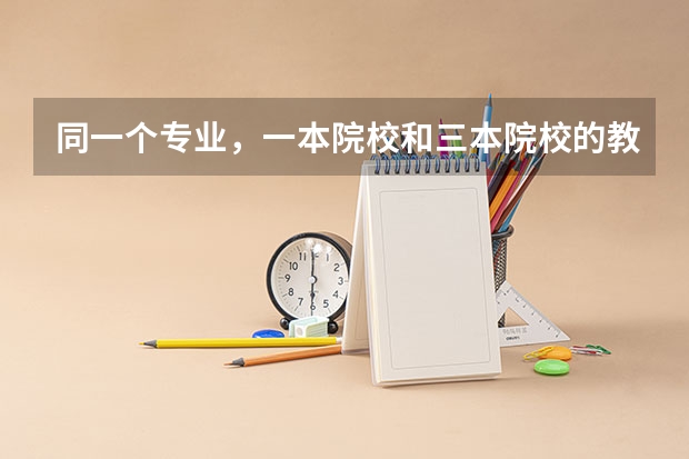 同一个专业，一本院校和三本院校的教学，有什么具体区别？