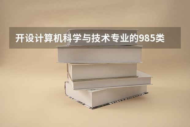 开设计算机科学与技术专业的985类大学有哪些学校