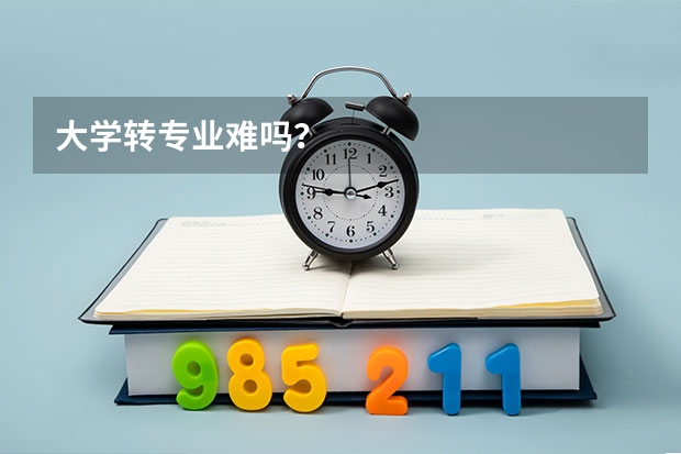 大学转专业难吗？