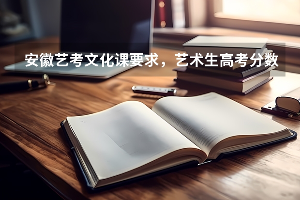 安徽艺考文化课要求，艺术生高考分数怎么算