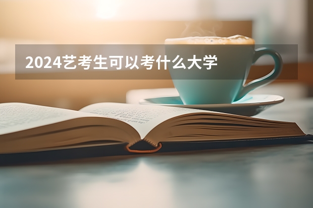 2024艺考生可以考什么大学
