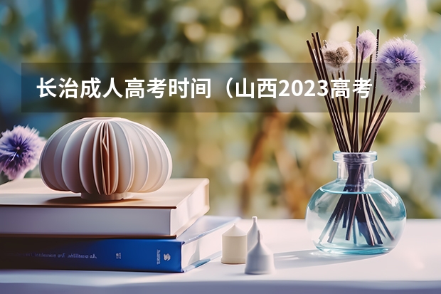 长治成人高考时间(山西2023高考分数线公布时间表)