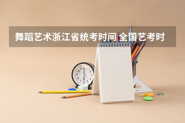 舞蹈艺术浙江省统考时间 全国艺考时间安排