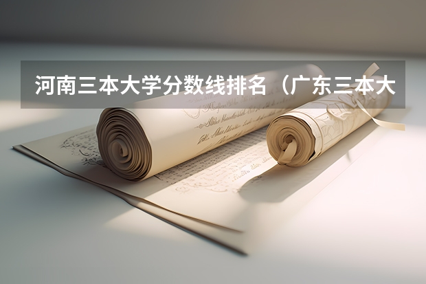 河南三本大学分数线排名（广东三本大学排名及分数线）