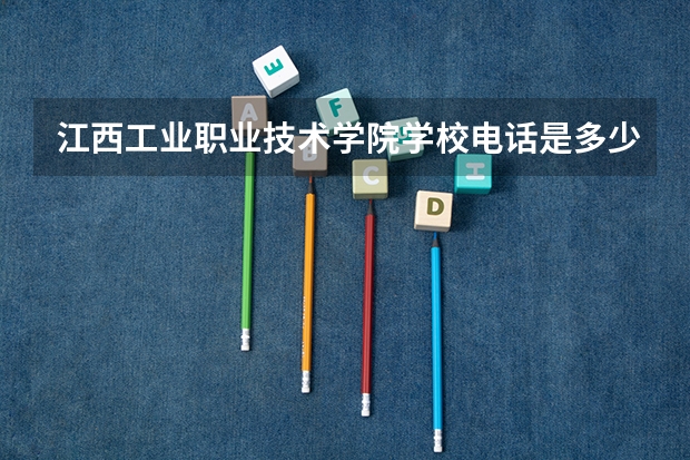 江西工业职业技术学院学校电话是多少