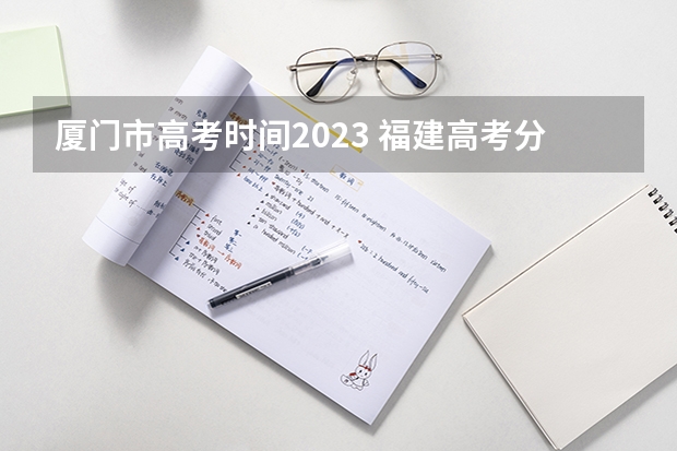 厦门市高考时间2023 福建高考分数线